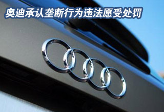 奥迪承认垄断行为违法愿受处罚