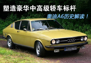 塑造豪华中高级车标杆 奥迪A6历史解读