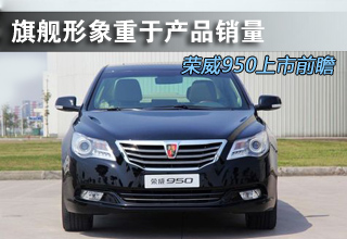 旗舰形象重于产品销量 荣威950上市前瞻