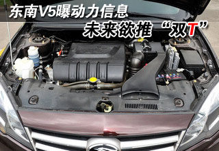 东南V5曝动力信息 未来欲推&ldquo;双T&rdquo;车型