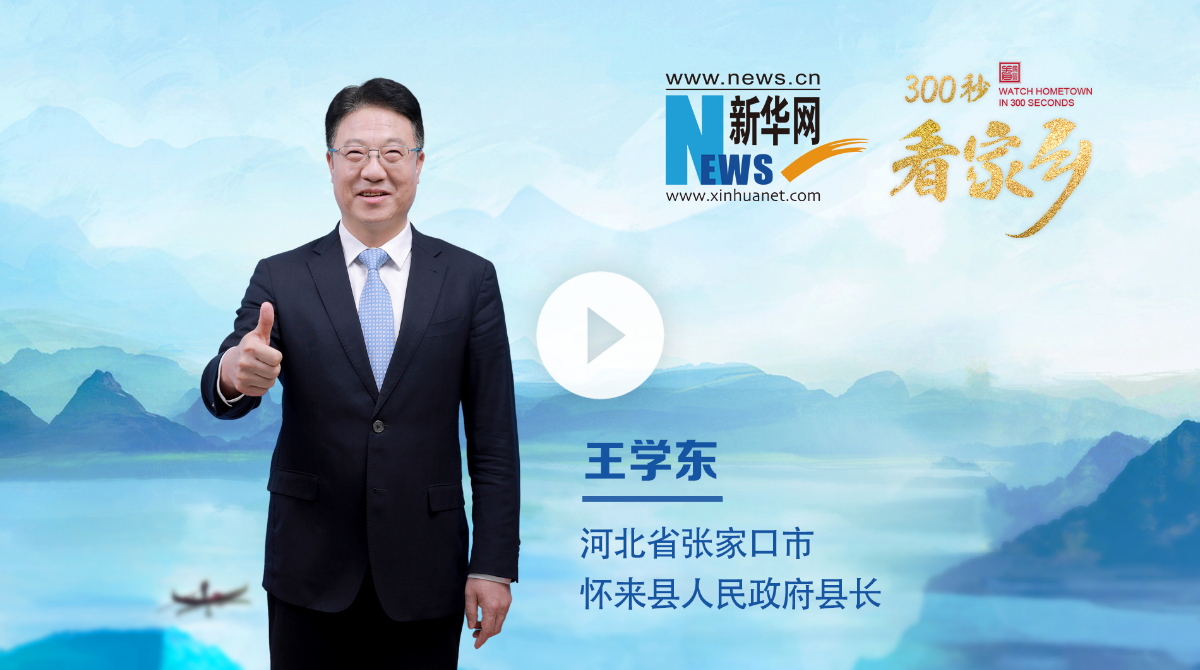 300秒看家乡︱河北省张家口市怀来县：京畿明珠 醉美怀来