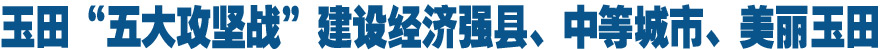 玉田&ldquo;五大攻坚战&rdquo;建设经济强县、中等城市、美丽玉田
