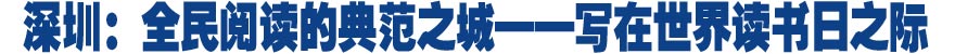 深圳:全民阅读的典范之城——写在世界读书日之际