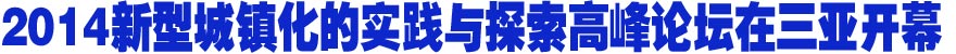 2014新型城镇化的实践与探索高峰论坛在三亚开幕
