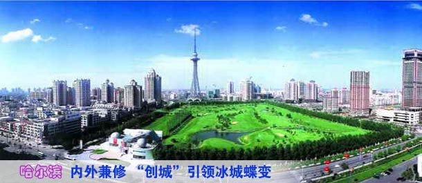 美丽哈尔滨 内外兼修 &ldquo;创城&rdquo;引领冰城蝶变