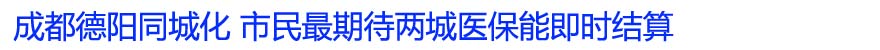 成都德阳同城化 市民最期待两城医保能即时结算