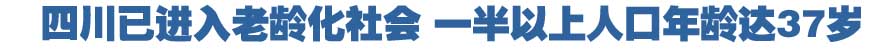 四川已进入老龄化社会 一半以上人口年龄达37岁