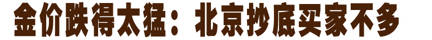 金价跌得太猛：北京抄底买家不多