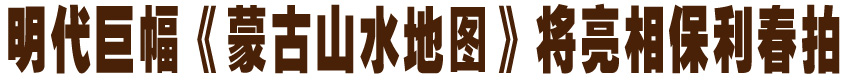 明代巨幅《蒙古山水地图》将亮相保利春