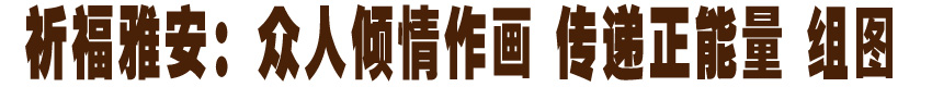 祈福雅安：众人倾情作画 传递正能量 组图