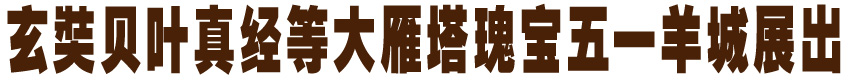 玄奘贝叶真经等大雁塔瑰宝五一羊城展出