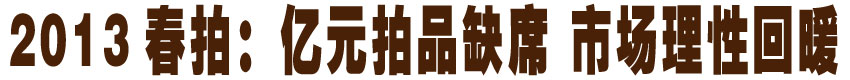 2013春拍：亿元拍品缺席 市场理性回暖