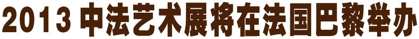 2013中法艺术展将在法国巴黎举办