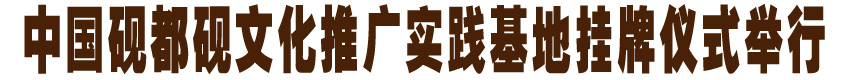 中国砚都砚文化推广实践基地挂牌仪式举行
