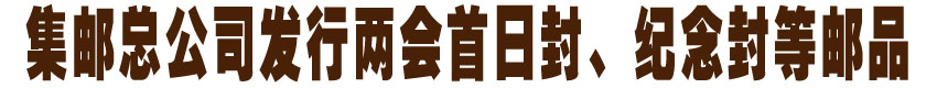 中国集邮总公司发两会首日封、纪念封等邮品