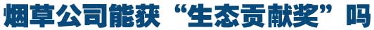 烟草公司能获&ldquo;生态贡献奖&rdquo;吗