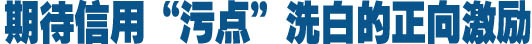 期待信用&ldquo;污点&rdquo;洗白的正向激励