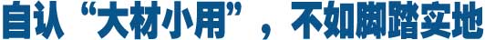 自认&ldquo;大材小用&rdquo;，不如脚踏实地
