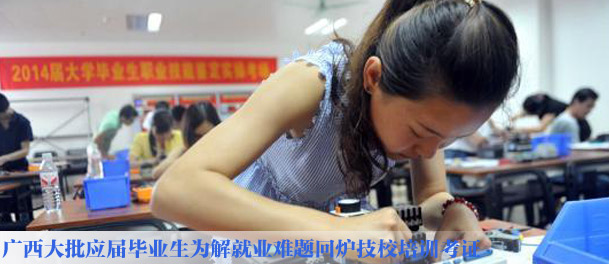 广西大批应届毕业生为解就业难题回炉技校培训考证