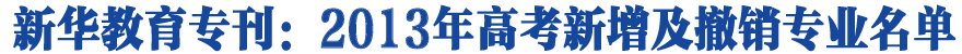 专刊：2013年高考新增及撤销专业名单