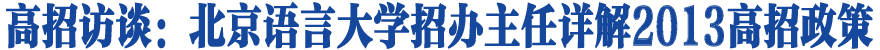 [权威访谈]北京语言大学招办主任详解高招政策