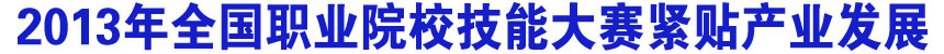 2013年全国职业院校技能大赛紧贴产业发展