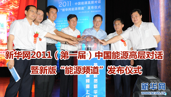 新华网2011（第一届）中国能源高层对话暨新版&ldquo;能源频道&rdquo;发布仪式
