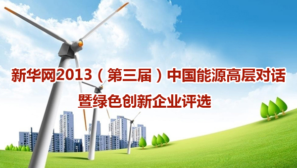 新华网2013（第三届）中国能源高层对话暨&ldquo;绿色创新&rdquo;企业评选