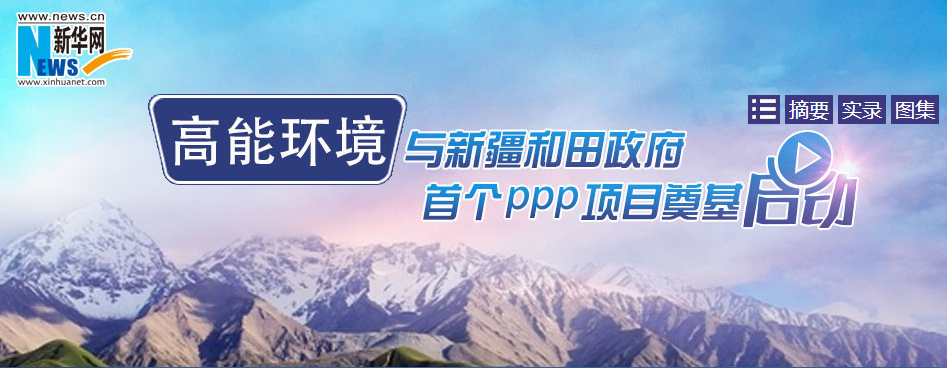 高能环境与新疆和田政府首个PPP项目奠定启动