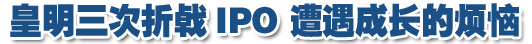 皇明太阳能三次折戟IPO 遭遇成长的烦恼