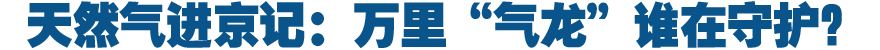 天然气进京记：万里“气龙”谁在守护？
