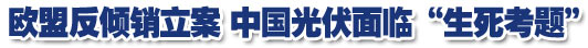 欧盟启动反倾销调查 光伏企业面临&ldquo;生死大考题&rdquo;