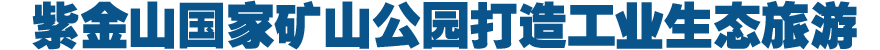 紫金山国家矿山公园打造工业生态旅游