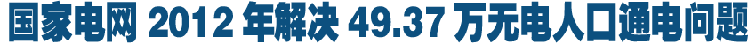 国家电网2012年解决49.37万无电人口通电问题