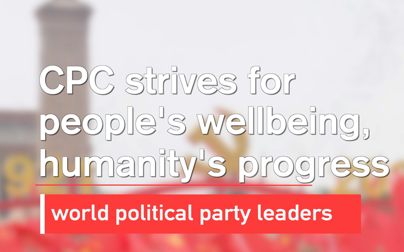 GLOBALink | CPC strives for people's wellbeing, humanity's progress: world political party leaders