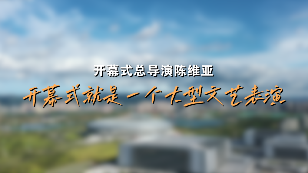 成都大运会｜开幕式总导演陈维亚：开幕式便是一个大型文艺表演