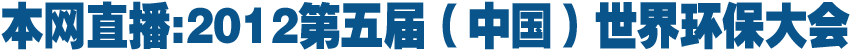 本网直播:2012第五届世界环保大会