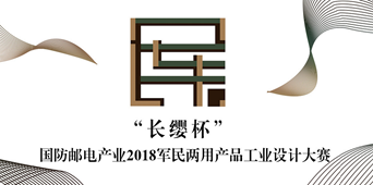 &ldquo;长缨杯&rdquo;国防邮电产业2018军民两用产品工业设计大赛