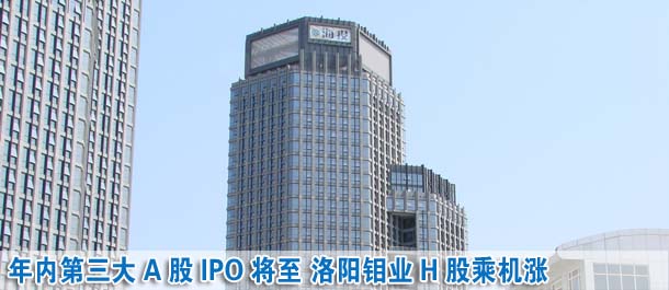年内第三大A股IPO将至 洛阳钼业H股乘机涨逾两成