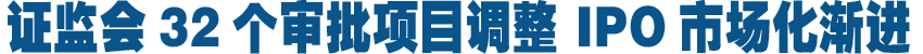 证监会32个审批项目调整 IPO市场化渐进