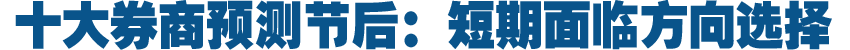 十大券商预测下周大盘走势：短期面临方向选择