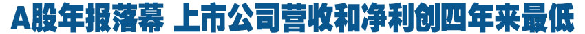 A股年报落幕 上市公司营收和净利创四年来最低