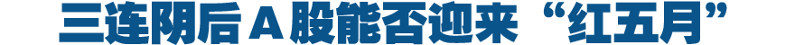 三连阴后Ａ股能否迎来&ldquo;红五月&rdquo;