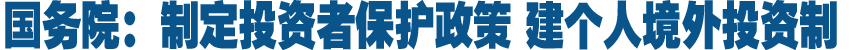 国务院：制定投资者保护政策 建个人境外投资制
