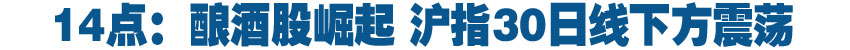 14点：酿酒股崛起 沪指30日线下方震荡