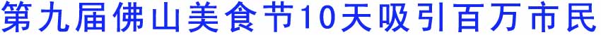 第九届佛山美食节10天吸引百万市民