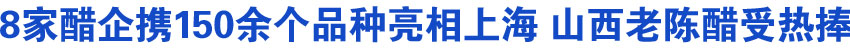 8家醋企携150余个品种亮相上海 山西老陈醋受热捧