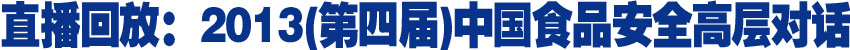 直播回放:2013第四届中国食品安全高层对话