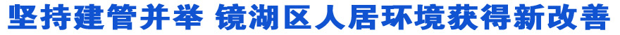 坚持建管并举 镜湖区人居环境获得新改善