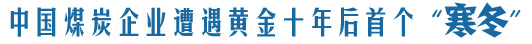 中国煤炭企业遭遇黄金十年后首个&ldquo;寒冬&rdquo;